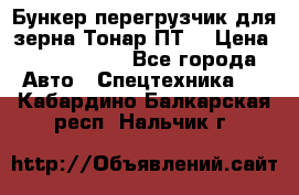 Бункер-перегрузчик для зерна Тонар ПТ5 › Цена ­ 2 040 000 - Все города Авто » Спецтехника   . Кабардино-Балкарская респ.,Нальчик г.